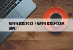 福特福克斯2012（福特福克斯2012款图片）