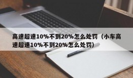 高速超速10%不到20%怎么处罚（小车高速超速10%不到20%怎么处罚）