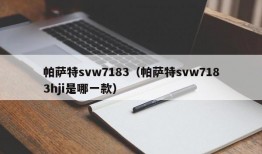 帕萨特svw7183（帕萨特svw7183hji是哪一款）