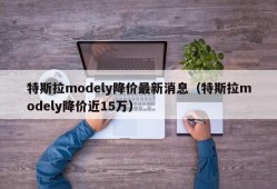 特斯拉modely降价最新消息（特斯拉modely降价近15万）