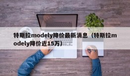 特斯拉modely降价最新消息（特斯拉modely降价近15万）