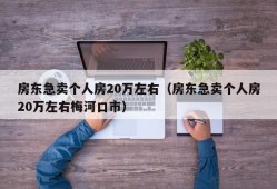 房东急卖个人房20万左右（房东急卖个人房20万左右梅河口市）