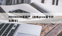 PROXXON是国产（日本prox是个什么牌子）