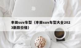 丰田suv车型（丰田suv车型大全2023新款价格）