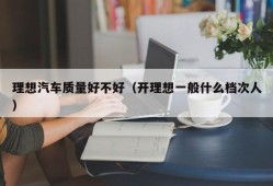 理想汽车质量好不好（开理想一般什么档次人）