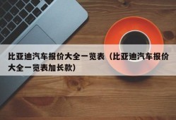 比亚迪汽车报价大全一览表（比亚迪汽车报价大全一览表加长款）