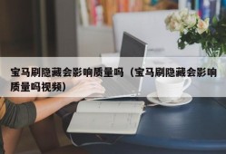 宝马刷隐藏会影响质量吗（宝马刷隐藏会影响质量吗视频）