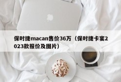 保时捷macan售价36万（保时捷卡宴2023款报价及图片）