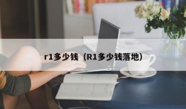 r1多少钱（R1多少钱落地）