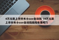 4万元新上市铃木小suv自动挡（4万元新上市铃木小suv自动挡南阳有售吗?）