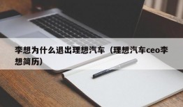 李想为什么退出理想汽车（理想汽车ceo李想简历）