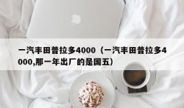 一汽丰田普拉多4000（一汽丰田普拉多4000,那一年出厂的是国五）