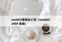 model3落地价17万（model3 2499 落地）