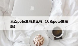 大众polo三厢怎么样（大众polo三厢版）