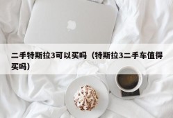 二手特斯拉3可以买吗（特斯拉3二手车值得买吗）