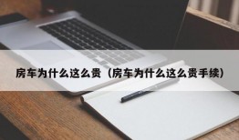 房车为什么这么贵（房车为什么这么贵手续）