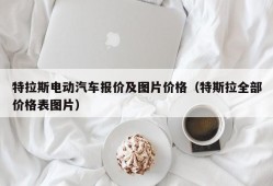 特拉斯电动汽车报价及图片价格（特斯拉全部价格表图片）