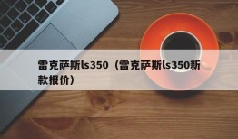 雷克萨斯ls350（雷克萨斯ls350新款报价）