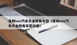 吉利suv汽车大全所有车型（吉利suv汽车大全所有车型价格）