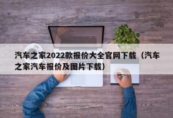 汽车之家2022款报价大全官网下载（汽车之家汽车报价及图片下载）