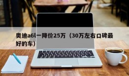 奥迪a6l一降价25万（30万左右口碑最好的车）