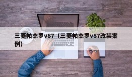 三菱帕杰罗v87（三菱帕杰罗v87改装案例）