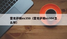 雷克萨斯es350（雷克萨斯es350怎么样）