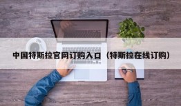 中国特斯拉官网订购入口（特斯拉在线订购）