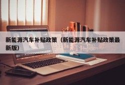 新能源汽车补贴政策（新能源汽车补贴政策最新版）