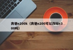 奔驰e200k（奔驰e200可以改标e300吗）