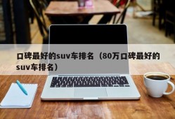 口碑最好的suv车排名（80万口碑最好的suv车排名）