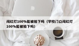 闯红灯100%能被拍下吗（学校门口闯红灯100%能被拍下吗）