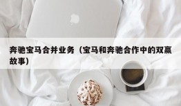 奔驰宝马合并业务（宝马和奔驰合作中的双赢故事）