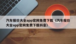 汽车报价大全app官网免费下载（汽车报价大全app官网免费下载抖音）