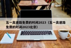 五一高速路免费的时间2023（五一高速路免费的时间2023北京）