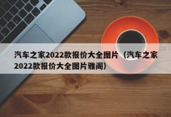 汽车之家2022款报价大全图片（汽车之家2022款报价大全图片雅阁）