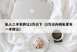 私人二手车转让2万以下（2万以内纯私家车一手转让）