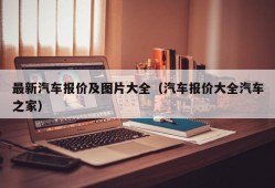 最新汽车报价及图片大全（汽车报价大全汽车之家）