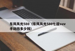 东风风光580（东风风光580七座suv手动挡多少钱）