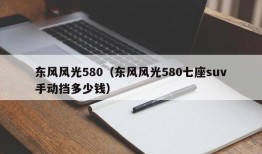 东风风光580（东风风光580七座suv手动挡多少钱）