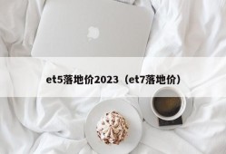 et5落地价2023（et7落地价）