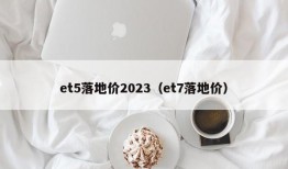 et5落地价2023（et7落地价）