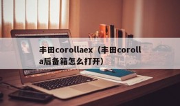 丰田corollaex（丰田corolla后备箱怎么打开）