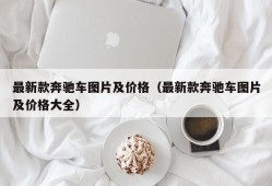 最新款奔驰车图片及价格（最新款奔驰车图片及价格大全）