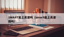 SMART能上高速吗（smart能上高速路吗）