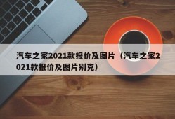 汽车之家2021款报价及图片（汽车之家2021款报价及图片别克）