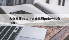 大众三厢polo（大众三厢polo一共有几款）