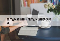 日产gtr的价格（日产gtr价格多少钱一辆）