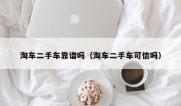 淘车二手车靠谱吗（淘车二手车可信吗）