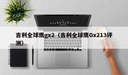 吉利全球鹰gx2（吉利全球鹰Gx213评测）